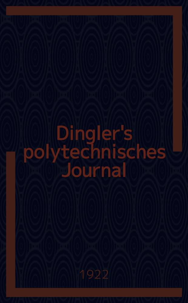 Dingler's polytechnisches Journal : Eine Zeitschrift zur Verbreitung gemeinn&uuml;tziger Kenntnisse im Gebiete der Naturwissenschaft, der Chemie, der Pharmacie, der Mechanik, der Manufacturen, Fabriken, K&uuml;nste, Gewerbe, der Handlung der Haus- und Landwirtschaft. Jg.103 1922, Bd.337, H.16