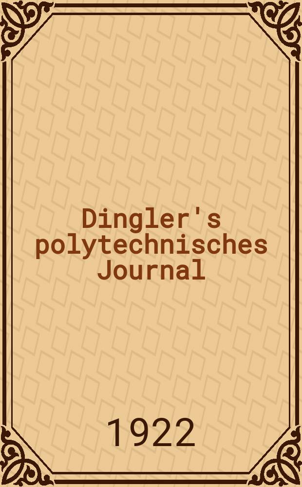 Dingler's polytechnisches Journal : Eine Zeitschrift zur Verbreitung gemeinnütziger Kenntnisse im Gebiete der Naturwissenschaft, der Chemie, der Pharmacie, der Mechanik, der Manufacturen, Fabriken, Künste, Gewerbe, der Handlung der Haus- und Landwirtschaft. Jg.103 1922, Bd.337, H.19