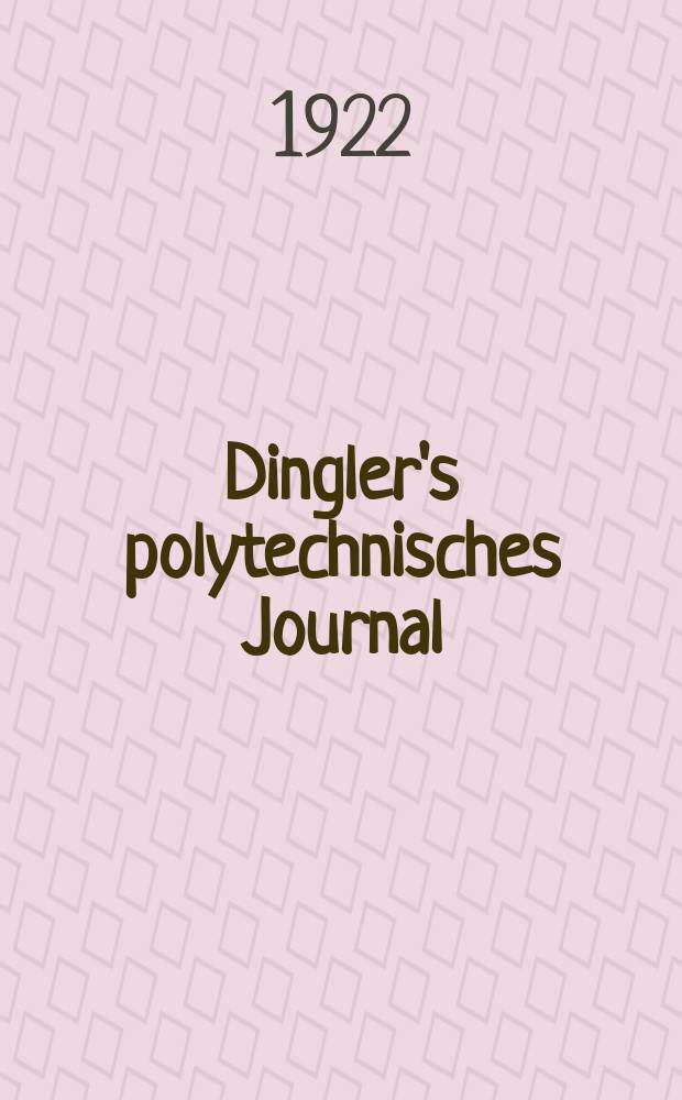 Dingler's polytechnisches Journal : Eine Zeitschrift zur Verbreitung gemeinn&uuml;tziger Kenntnisse im Gebiete der Naturwissenschaft, der Chemie, der Pharmacie, der Mechanik, der Manufacturen, Fabriken, K&uuml;nste, Gewerbe, der Handlung der Haus- und Landwirtschaft. Jg.103 1922, Bd.337, H.23