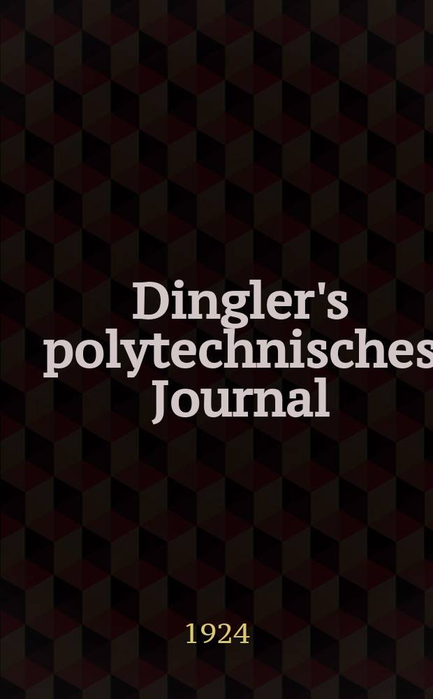 Dingler's polytechnisches Journal : Eine Zeitschrift zur Verbreitung gemeinnütziger Kenntnisse im Gebiete der Naturwissenschaft, der Chemie, der Pharmacie, der Mechanik, der Manufacturen, Fabriken, Künste, Gewerbe, der Handlung der Haus- und Landwirtschaft. Jg.105 1924, Bd.339, H.1