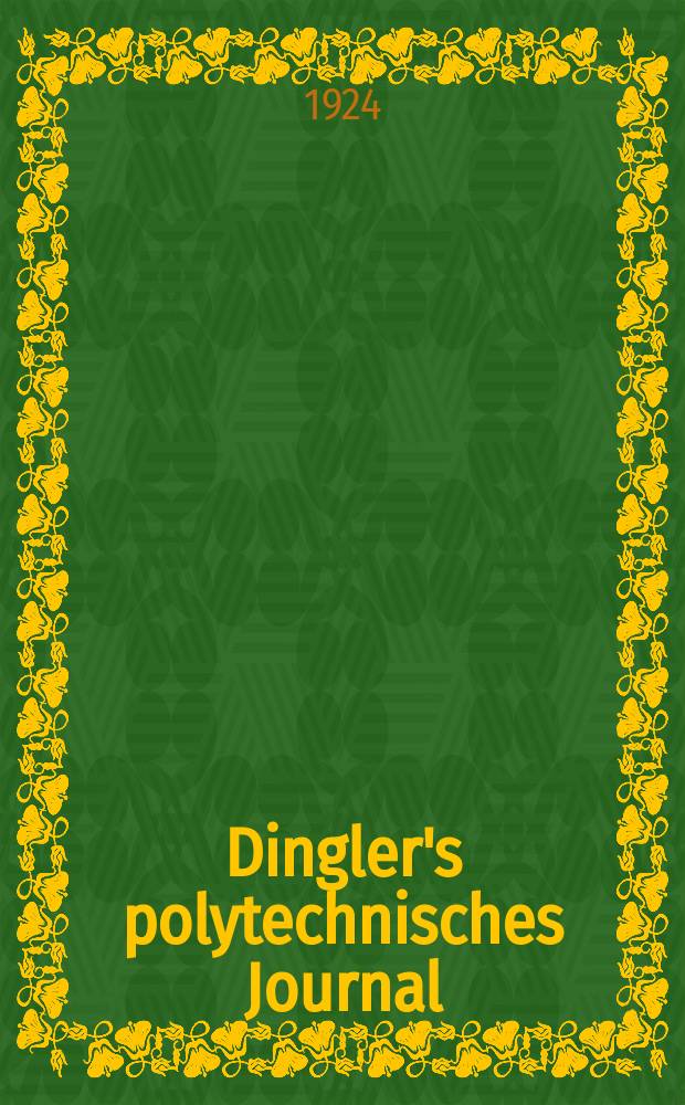Dingler's polytechnisches Journal : Eine Zeitschrift zur Verbreitung gemeinnütziger Kenntnisse im Gebiete der Naturwissenschaft, der Chemie, der Pharmacie, der Mechanik, der Manufacturen, Fabriken, Künste, Gewerbe, der Handlung der Haus- und Landwirtschaft. Jg.105 1924, Bd.339, H.9