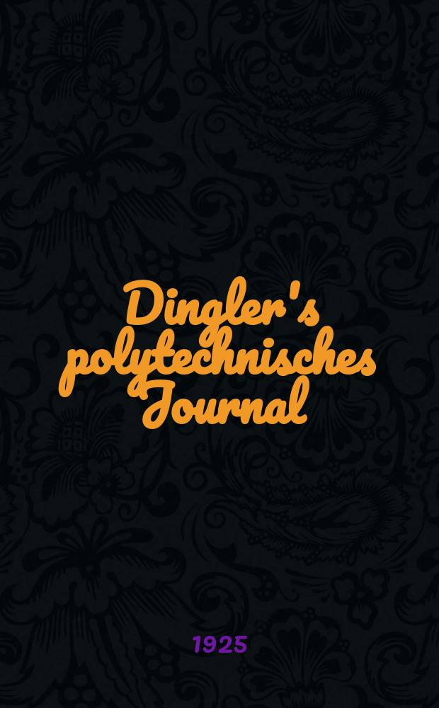 Dingler's polytechnisches Journal : Eine Zeitschrift zur Verbreitung gemeinnütziger Kenntnisse im Gebiete der Naturwissenschaft, der Chemie, der Pharmacie, der Mechanik, der Manufacturen, Fabriken, Künste, Gewerbe, der Handlung der Haus- und Landwirtschaft. Jg.106 1925, Bd.340, H.15
