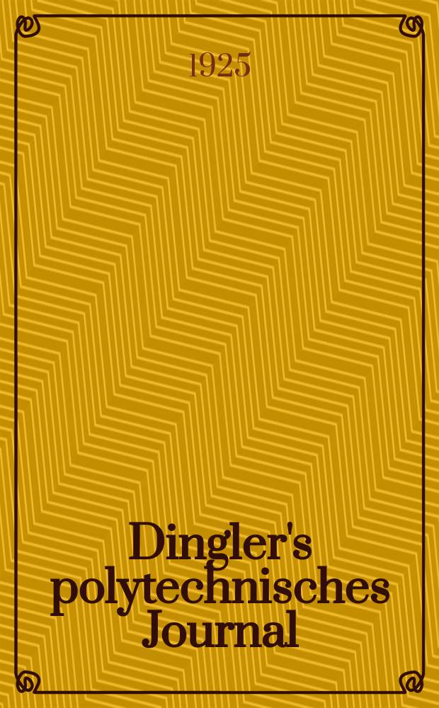 Dingler's polytechnisches Journal : Eine Zeitschrift zur Verbreitung gemeinnütziger Kenntnisse im Gebiete der Naturwissenschaft, der Chemie, der Pharmacie, der Mechanik, der Manufacturen, Fabriken, Künste, Gewerbe, der Handlung der Haus- und Landwirtschaft. Jg.106 1925, Bd.340, H.16