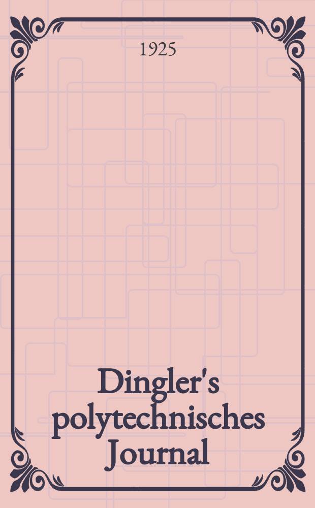 Dingler's polytechnisches Journal : Eine Zeitschrift zur Verbreitung gemeinnütziger Kenntnisse im Gebiete der Naturwissenschaft, der Chemie, der Pharmacie, der Mechanik, der Manufacturen, Fabriken, Künste, Gewerbe, der Handlung der Haus- und Landwirtschaft. Jg.106 1925, Bd.340, H.18
