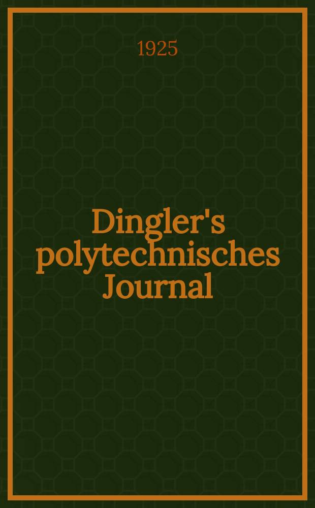 Dingler's polytechnisches Journal : Eine Zeitschrift zur Verbreitung gemeinnütziger Kenntnisse im Gebiete der Naturwissenschaft, der Chemie, der Pharmacie, der Mechanik, der Manufacturen, Fabriken, Künste, Gewerbe, der Handlung der Haus- und Landwirtschaft. Jg.106 1925, Bd.340, H.19