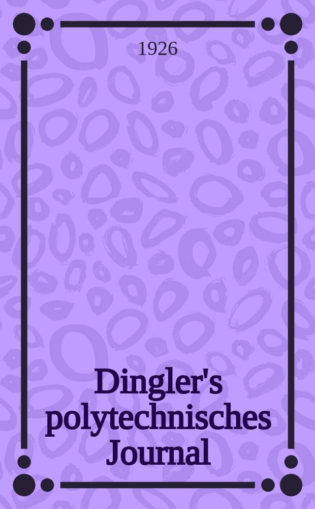 Dingler's polytechnisches Journal : Eine Zeitschrift zur Verbreitung gemeinnütziger Kenntnisse im Gebiete der Naturwissenschaft, der Chemie, der Pharmacie, der Mechanik, der Manufacturen, Fabriken, Künste, Gewerbe, der Handlung der Haus- und Landwirtschaft. Jg.107 1926, Bd.341, H.7
