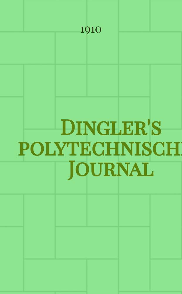 Dingler's polytechnisches Journal : Eine Zeitschrift zur Verbreitung gemeinnütziger Kenntnisse im Gebiete der Naturwissenschaft, der Chemie, der Pharmacie, der Mechanik, der Manufacturen, Fabriken, Künste, Gewerbe, der Handlung der Haus- und Landwirtschaft. Jg.91 1910, Bd.325, H.31
