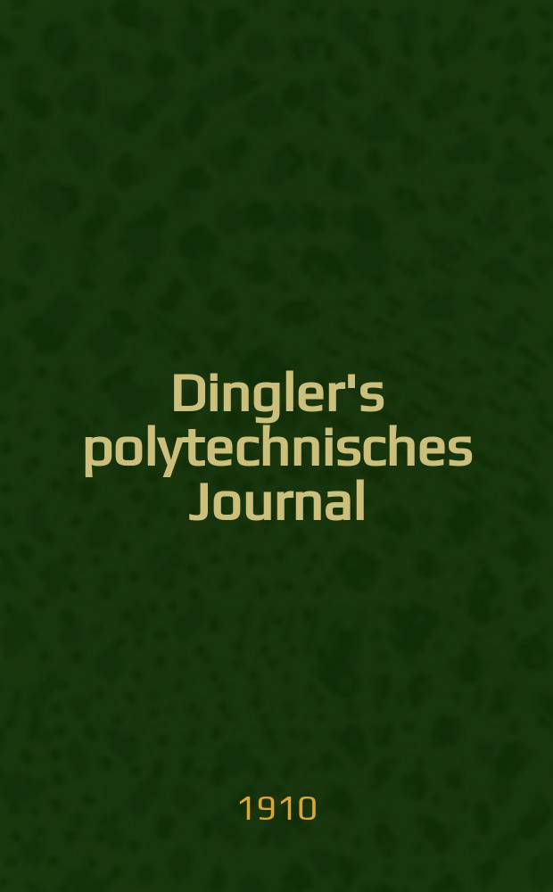 Dingler's polytechnisches Journal : Eine Zeitschrift zur Verbreitung gemeinn&uuml;tziger Kenntnisse im Gebiete der Naturwissenschaft, der Chemie, der Pharmacie, der Mechanik, der Manufacturen, Fabriken, K&uuml;nste, Gewerbe, der Handlung der Haus- und Landwirtschaft. Jg.91 1910, Bd.325, H.32