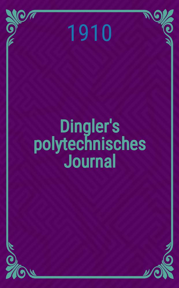 Dingler's polytechnisches Journal : Eine Zeitschrift zur Verbreitung gemeinnütziger Kenntnisse im Gebiete der Naturwissenschaft, der Chemie, der Pharmacie, der Mechanik, der Manufacturen, Fabriken, Künste, Gewerbe, der Handlung der Haus- und Landwirtschaft. Jg.91 1910, Bd.325, H.33