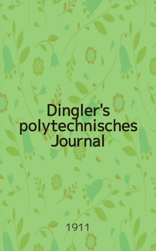 Dingler's polytechnisches Journal : Eine Zeitschrift zur Verbreitung gemeinnütziger Kenntnisse im Gebiete der Naturwissenschaft, der Chemie, der Pharmacie, der Mechanik, der Manufacturen, Fabriken, Künste, Gewerbe, der Handlung der Haus- und Landwirtschaft. Jg.92 1911, Bd.326, H.39