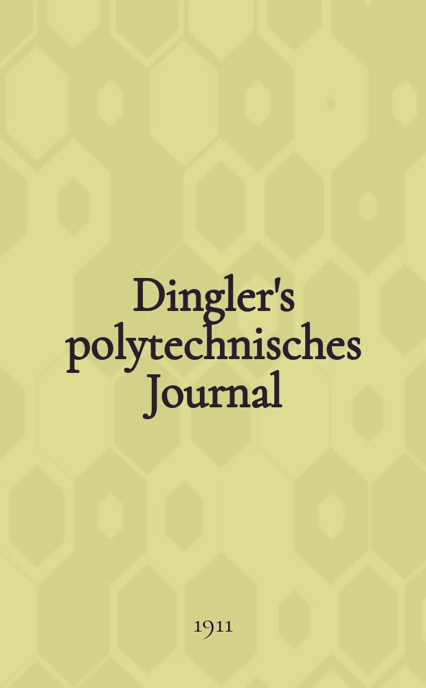 Dingler's polytechnisches Journal : Eine Zeitschrift zur Verbreitung gemeinnütziger Kenntnisse im Gebiete der Naturwissenschaft, der Chemie, der Pharmacie, der Mechanik, der Manufacturen, Fabriken, Künste, Gewerbe, der Handlung der Haus- und Landwirtschaft. Jg.92 1911, Bd.326, H.51