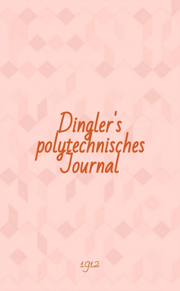 Dingler's polytechnisches Journal : Eine Zeitschrift zur Verbreitung gemeinnütziger Kenntnisse im Gebiete der Naturwissenschaft, der Chemie, der Pharmacie, der Mechanik, der Manufacturen, Fabriken, Künste, Gewerbe, der Handlung der Haus- und Landwirtschaft. Jg.93 1912, Bd.327, H.28