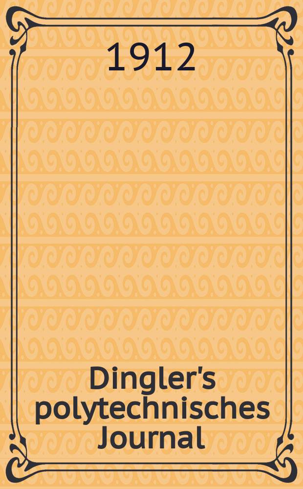 Dingler's polytechnisches Journal : Eine Zeitschrift zur Verbreitung gemeinnütziger Kenntnisse im Gebiete der Naturwissenschaft, der Chemie, der Pharmacie, der Mechanik, der Manufacturen, Fabriken, Künste, Gewerbe, der Handlung der Haus- und Landwirtschaft. Jg.93 1912, Bd.327, H.48