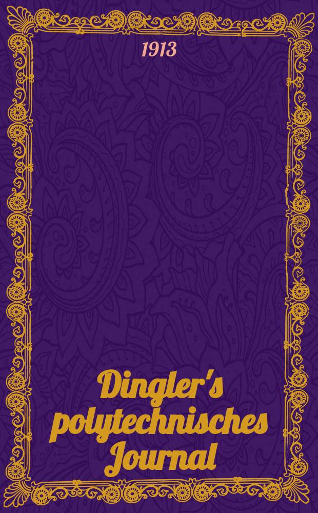Dingler's polytechnisches Journal : Eine Zeitschrift zur Verbreitung gemeinnütziger Kenntnisse im Gebiete der Naturwissenschaft, der Chemie, der Pharmacie, der Mechanik, der Manufacturen, Fabriken, Künste, Gewerbe, der Handlung der Haus- und Landwirtschaft. Jg.94 1913, Bd.328, H.8