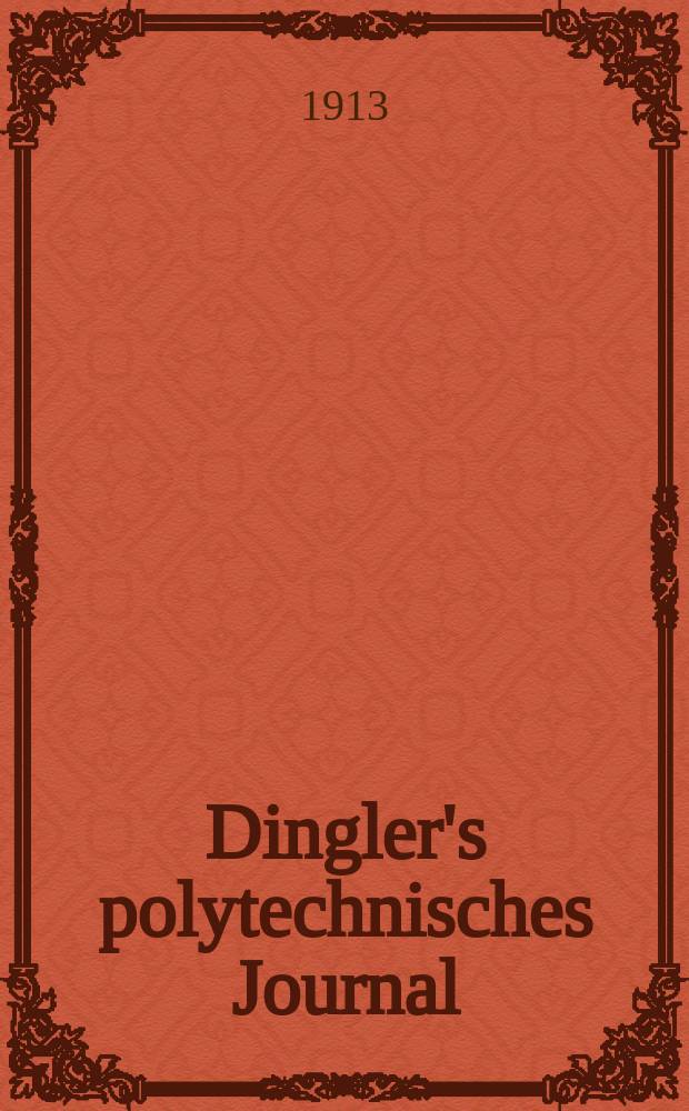 Dingler's polytechnisches Journal : Eine Zeitschrift zur Verbreitung gemeinnütziger Kenntnisse im Gebiete der Naturwissenschaft, der Chemie, der Pharmacie, der Mechanik, der Manufacturen, Fabriken, Künste, Gewerbe, der Handlung der Haus- und Landwirtschaft. Jg.94 1913, Bd.328, H.25