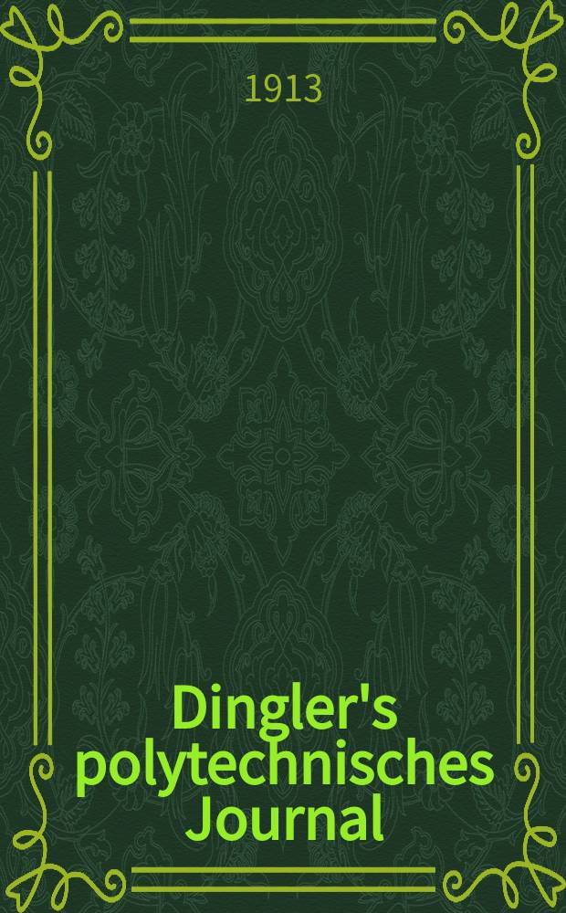 Dingler's polytechnisches Journal : Eine Zeitschrift zur Verbreitung gemeinnütziger Kenntnisse im Gebiete der Naturwissenschaft, der Chemie, der Pharmacie, der Mechanik, der Manufacturen, Fabriken, Künste, Gewerbe, der Handlung der Haus- und Landwirtschaft. Jg.94 1913, Bd.328, H.46