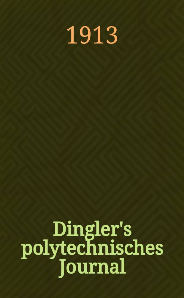 Dingler's polytechnisches Journal : Eine Zeitschrift zur Verbreitung gemeinnütziger Kenntnisse im Gebiete der Naturwissenschaft, der Chemie, der Pharmacie, der Mechanik, der Manufacturen, Fabriken, Künste, Gewerbe, der Handlung der Haus- und Landwirtschaft. Jg.94 1913, Bd.328, H.48
