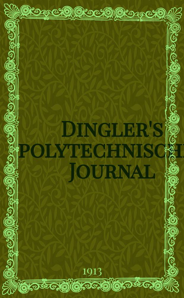 Dingler's polytechnisches Journal : Eine Zeitschrift zur Verbreitung gemeinnütziger Kenntnisse im Gebiete der Naturwissenschaft, der Chemie, der Pharmacie, der Mechanik, der Manufacturen, Fabriken, Künste, Gewerbe, der Handlung der Haus- und Landwirtschaft. Jg.94 1913, Bd.328, H.51