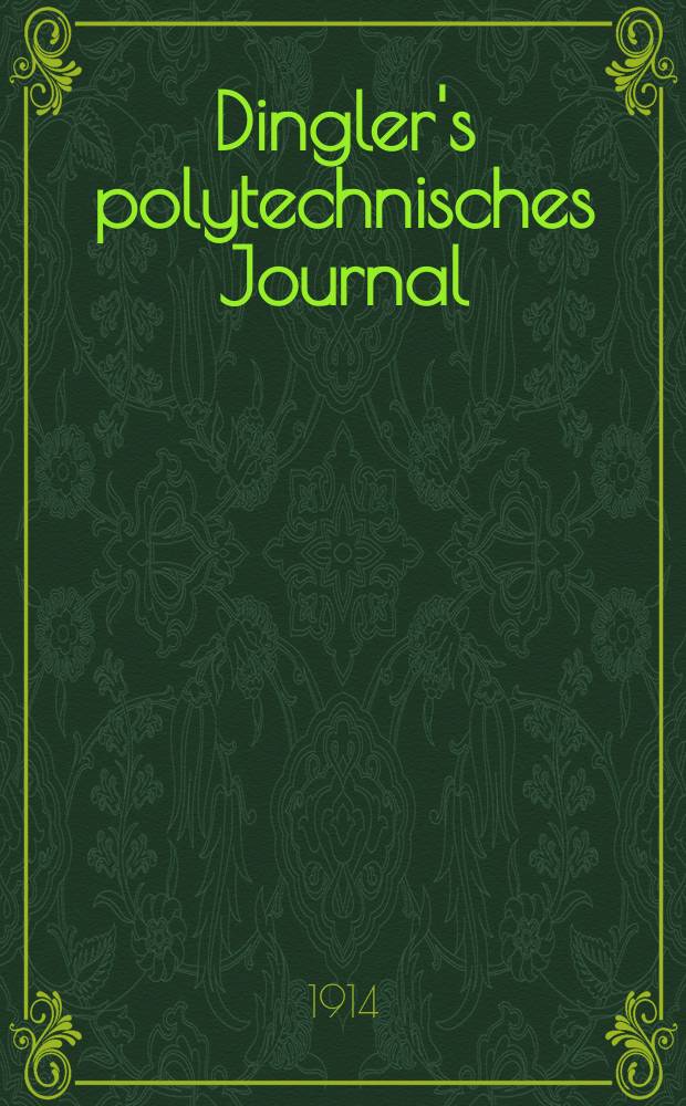 Dingler's polytechnisches Journal : Eine Zeitschrift zur Verbreitung gemeinnütziger Kenntnisse im Gebiete der Naturwissenschaft, der Chemie, der Pharmacie, der Mechanik, der Manufacturen, Fabriken, Künste, Gewerbe, der Handlung der Haus- und Landwirtschaft. Jg.95 1914, Bd.329, H.13