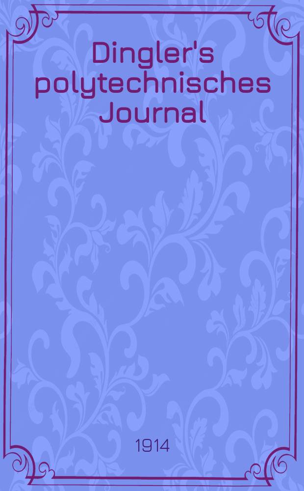 Dingler's polytechnisches Journal : Eine Zeitschrift zur Verbreitung gemeinnütziger Kenntnisse im Gebiete der Naturwissenschaft, der Chemie, der Pharmacie, der Mechanik, der Manufacturen, Fabriken, Künste, Gewerbe, der Handlung der Haus- und Landwirtschaft. Jg.95 1914, Bd.329, H.15