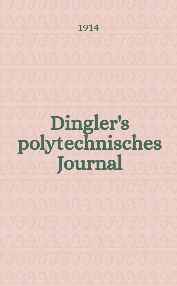 Dingler's polytechnisches Journal : Eine Zeitschrift zur Verbreitung gemeinnütziger Kenntnisse im Gebiete der Naturwissenschaft, der Chemie, der Pharmacie, der Mechanik, der Manufacturen, Fabriken, Künste, Gewerbe, der Handlung der Haus- und Landwirtschaft. Jg.95 1914, Bd.329, H.28