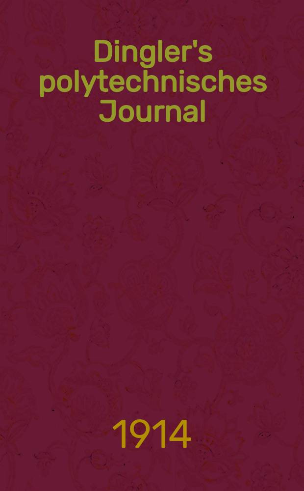 Dingler's polytechnisches Journal : Eine Zeitschrift zur Verbreitung gemeinnütziger Kenntnisse im Gebiete der Naturwissenschaft, der Chemie, der Pharmacie, der Mechanik, der Manufacturen, Fabriken, Künste, Gewerbe, der Handlung der Haus- und Landwirtschaft. Jg.95 1914, Bd.329, H.29