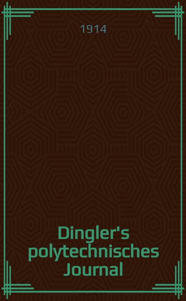 Dingler's polytechnisches Journal : Eine Zeitschrift zur Verbreitung gemeinnütziger Kenntnisse im Gebiete der Naturwissenschaft, der Chemie, der Pharmacie, der Mechanik, der Manufacturen, Fabriken, Künste, Gewerbe, der Handlung der Haus- und Landwirtschaft. Jg.95 1914, Bd.329, H.32