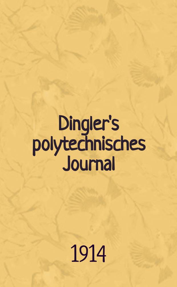 Dingler's polytechnisches Journal : Eine Zeitschrift zur Verbreitung gemeinnütziger Kenntnisse im Gebiete der Naturwissenschaft, der Chemie, der Pharmacie, der Mechanik, der Manufacturen, Fabriken, Künste, Gewerbe, der Handlung der Haus- und Landwirtschaft. Jg.95 1914, Bd.329, H.40