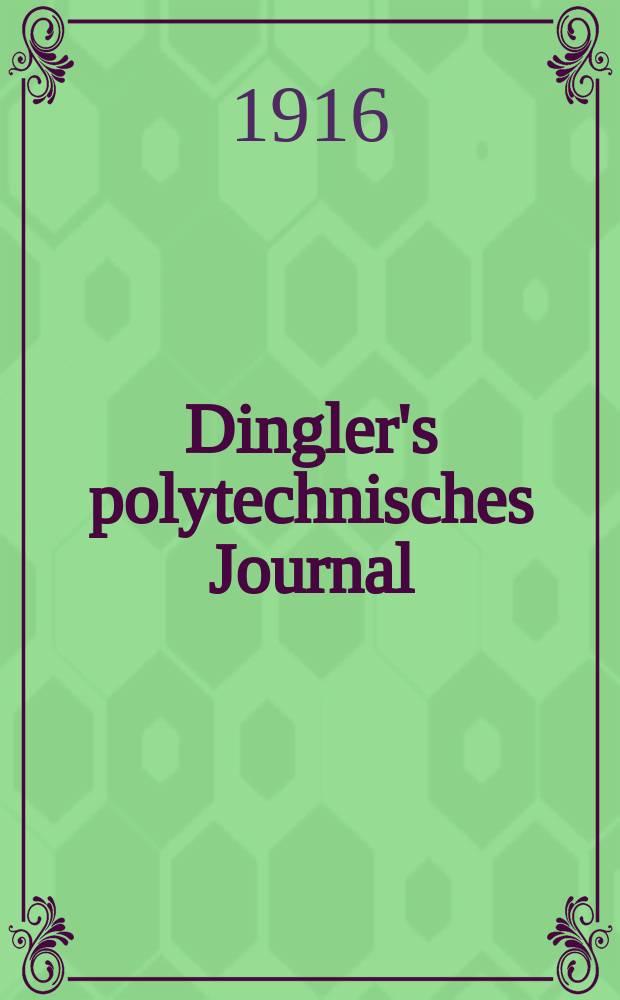 Dingler's polytechnisches Journal : Eine Zeitschrift zur Verbreitung gemeinnütziger Kenntnisse im Gebiete der Naturwissenschaft, der Chemie, der Pharmacie, der Mechanik, der Manufacturen, Fabriken, Künste, Gewerbe, der Handlung der Haus- und Landwirtschaft. Jg.97 1916, Bd.329, H.10