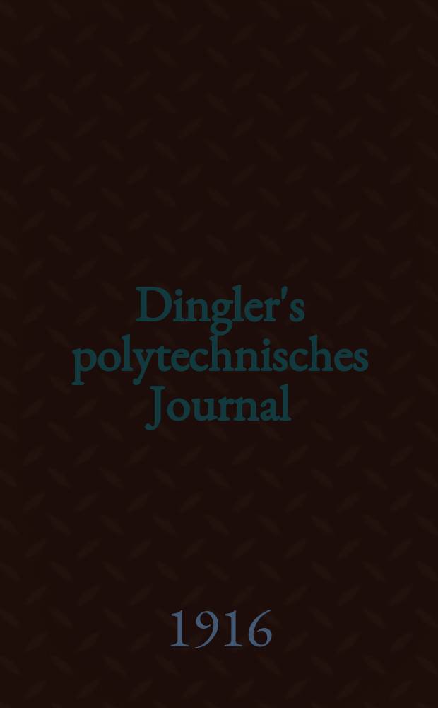 Dingler's polytechnisches Journal : Eine Zeitschrift zur Verbreitung gemeinnütziger Kenntnisse im Gebiete der Naturwissenschaft, der Chemie, der Pharmacie, der Mechanik, der Manufacturen, Fabriken, Künste, Gewerbe, der Handlung der Haus- und Landwirtschaft. Jg.97 1916, Bd.329, H.16