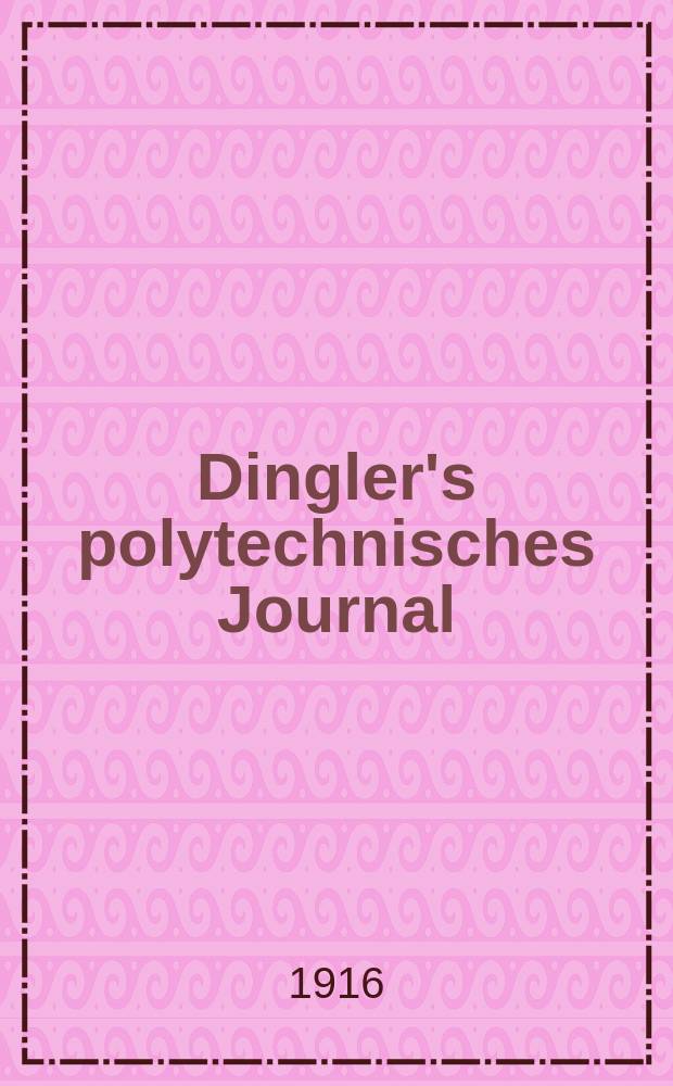 Dingler's polytechnisches Journal : Eine Zeitschrift zur Verbreitung gemeinnütziger Kenntnisse im Gebiete der Naturwissenschaft, der Chemie, der Pharmacie, der Mechanik, der Manufacturen, Fabriken, Künste, Gewerbe, der Handlung der Haus- und Landwirtschaft. Jg.97 1916, Bd.329, H.17
