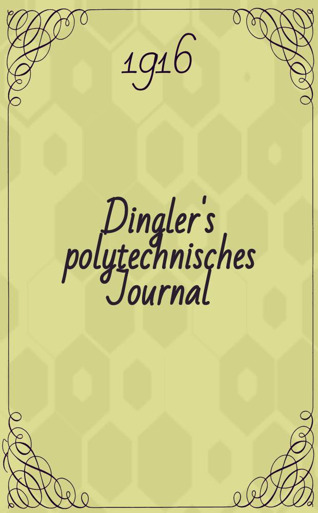 Dingler's polytechnisches Journal : Eine Zeitschrift zur Verbreitung gemeinnütziger Kenntnisse im Gebiete der Naturwissenschaft, der Chemie, der Pharmacie, der Mechanik, der Manufacturen, Fabriken, Künste, Gewerbe, der Handlung der Haus- und Landwirtschaft. Jg.97 1916, Bd.329, H.19