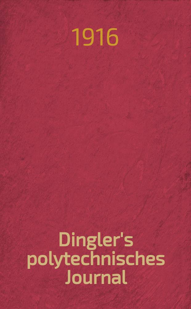 Dingler's polytechnisches Journal : Eine Zeitschrift zur Verbreitung gemeinnütziger Kenntnisse im Gebiete der Naturwissenschaft, der Chemie, der Pharmacie, der Mechanik, der Manufacturen, Fabriken, Künste, Gewerbe, der Handlung der Haus- und Landwirtschaft. Jg.97 1916, Bd.329, H.24