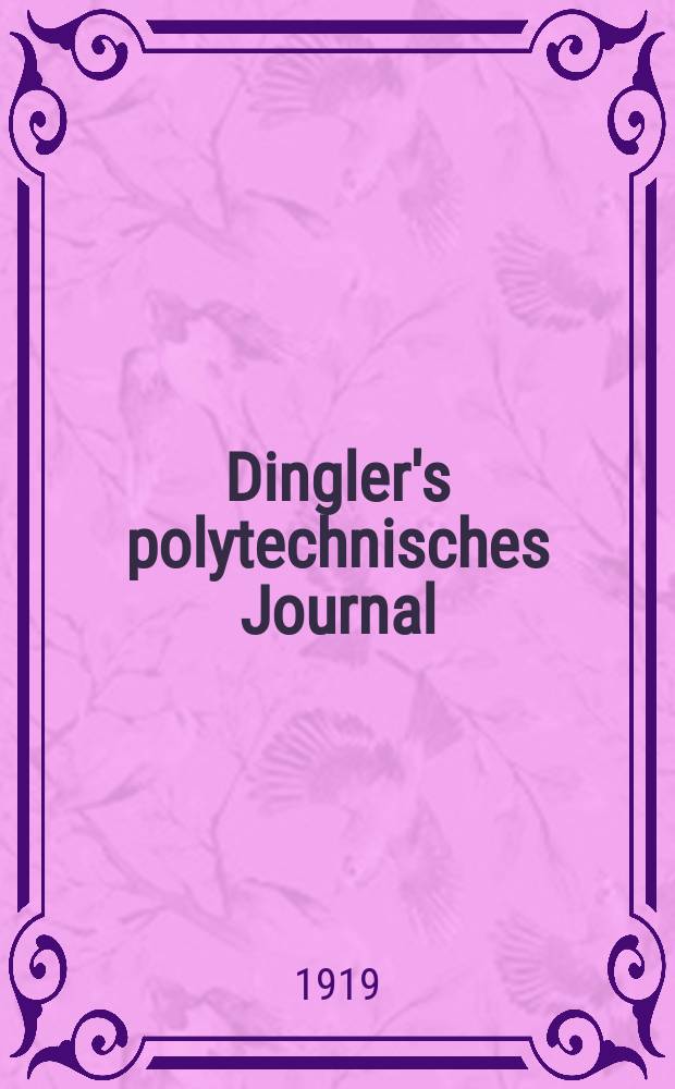 Dingler's polytechnisches Journal : Eine Zeitschrift zur Verbreitung gemeinnütziger Kenntnisse im Gebiete der Naturwissenschaft, der Chemie, der Pharmacie, der Mechanik, der Manufacturen, Fabriken, Künste, Gewerbe, der Handlung der Haus- und Landwirtschaft. Jg.100 1919, Bd.334, H.8