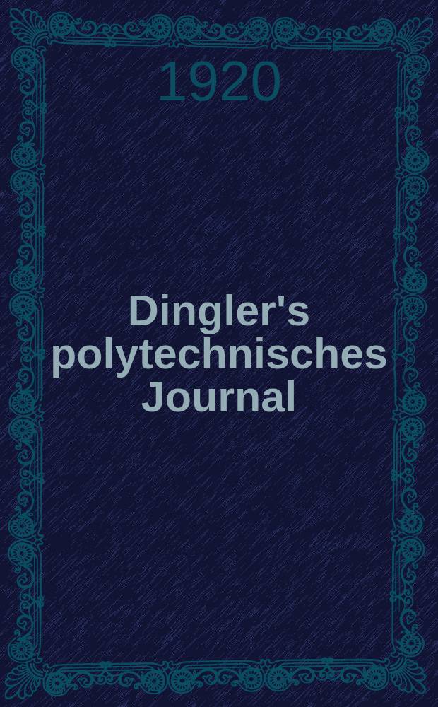 Dingler's polytechnisches Journal : Eine Zeitschrift zur Verbreitung gemeinnütziger Kenntnisse im Gebiete der Naturwissenschaft, der Chemie, der Pharmacie, der Mechanik, der Manufacturen, Fabriken, Künste, Gewerbe, der Handlung der Haus- und Landwirtschaft. Jg.101 1920, Bd.335, H.16