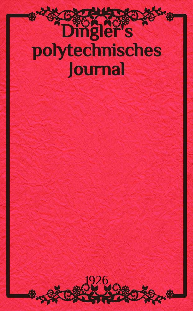 Dingler's polytechnisches Journal : Eine Zeitschrift zur Verbreitung gemeinnütziger Kenntnisse im Gebiete der Naturwissenschaft, der Chemie, der Pharmacie, der Mechanik, der Manufacturen, Fabriken, Künste, Gewerbe, der Handlung der Haus- und Landwirtschaft. Jg.107 1926, Bd.341, H.23