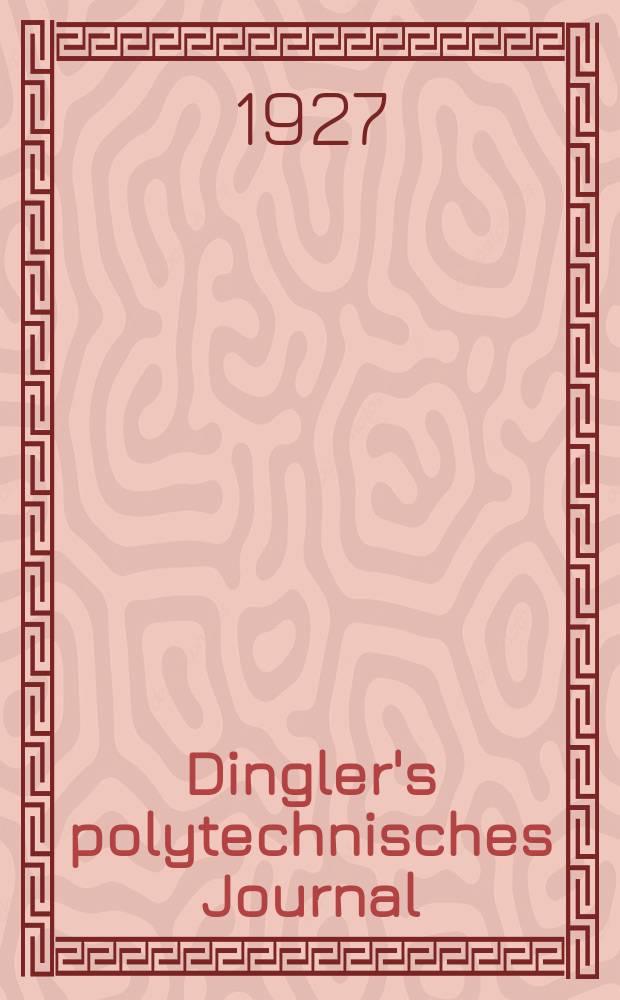 Dingler's polytechnisches Journal : Eine Zeitschrift zur Verbreitung gemeinnütziger Kenntnisse im Gebiete der Naturwissenschaft, der Chemie, der Pharmacie, der Mechanik, der Manufacturen, Fabriken, Künste, Gewerbe, der Handlung der Haus- und Landwirtschaft. Jg.108 1927, Bd.342, H.3