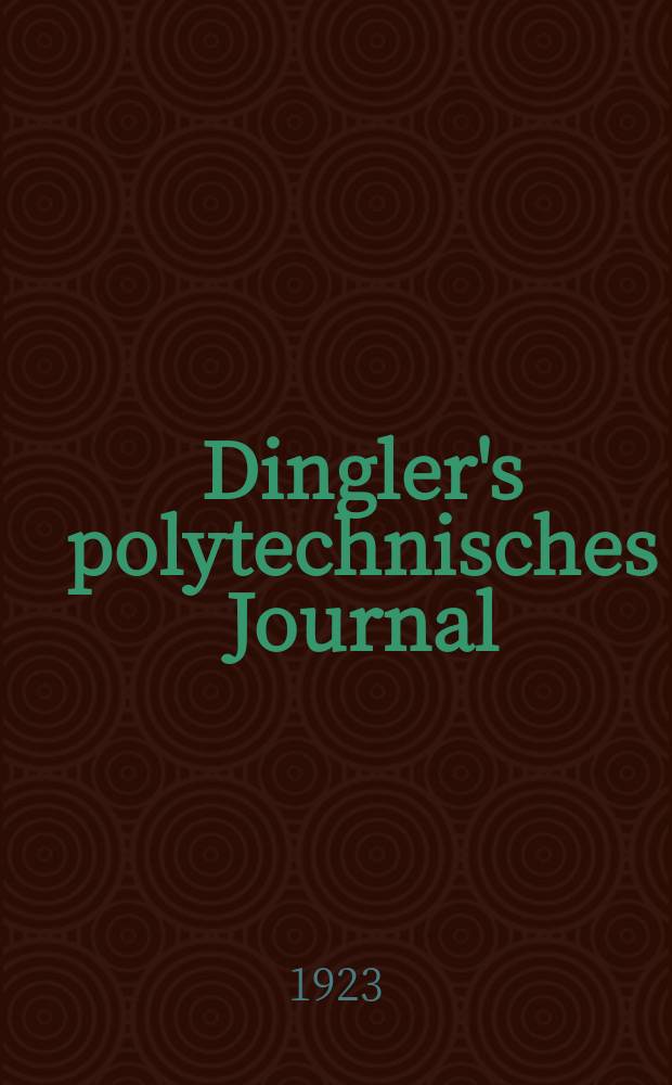 Dingler's polytechnisches Journal : Eine Zeitschrift zur Verbreitung gemeinnütziger Kenntnisse im Gebiete der Naturwissenschaft, der Chemie, der Pharmacie, der Mechanik, der Manufacturen, Fabriken, Künste, Gewerbe, der Handlung der Haus- und Landwirtschaft. Jg.104 1923, Bd.338, H.6