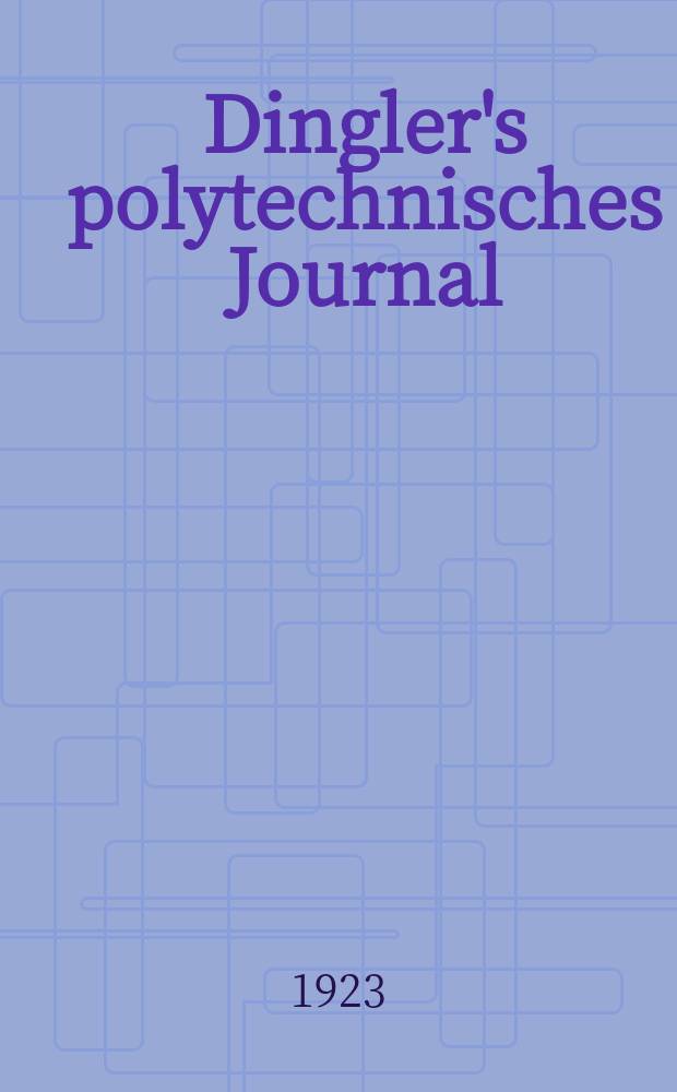Dingler's polytechnisches Journal : Eine Zeitschrift zur Verbreitung gemeinnütziger Kenntnisse im Gebiete der Naturwissenschaft, der Chemie, der Pharmacie, der Mechanik, der Manufacturen, Fabriken, Künste, Gewerbe, der Handlung der Haus- und Landwirtschaft. Jg.104 1923, Bd.338, H.10
