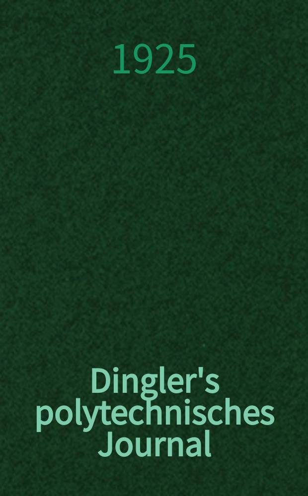 Dingler's polytechnisches Journal : Eine Zeitschrift zur Verbreitung gemeinnütziger Kenntnisse im Gebiete der Naturwissenschaft, der Chemie, der Pharmacie, der Mechanik, der Manufacturen, Fabriken, Künste, Gewerbe, der Handlung der Haus- und Landwirtschaft. Jg.106 1925, Bd.340, H.1