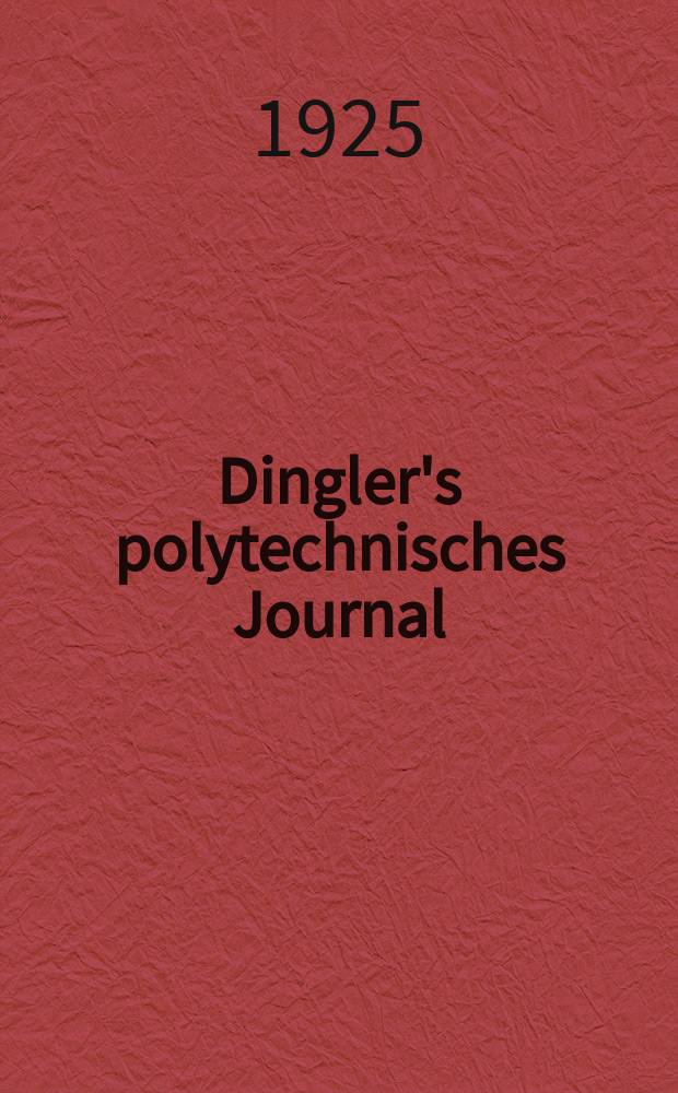 Dingler's polytechnisches Journal : Eine Zeitschrift zur Verbreitung gemeinnütziger Kenntnisse im Gebiete der Naturwissenschaft, der Chemie, der Pharmacie, der Mechanik, der Manufacturen, Fabriken, Künste, Gewerbe, der Handlung der Haus- und Landwirtschaft. Jg.106 1925, Bd.340, H.4