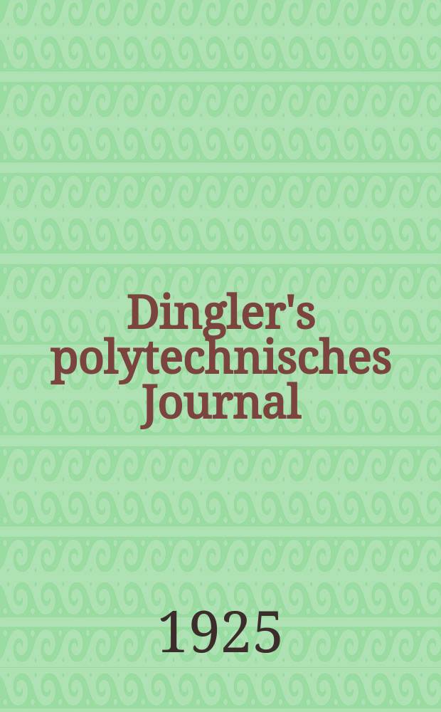 Dingler's polytechnisches Journal : Eine Zeitschrift zur Verbreitung gemeinnütziger Kenntnisse im Gebiete der Naturwissenschaft, der Chemie, der Pharmacie, der Mechanik, der Manufacturen, Fabriken, Künste, Gewerbe, der Handlung der Haus- und Landwirtschaft. Jg.106 1925, Bd.340, H.12