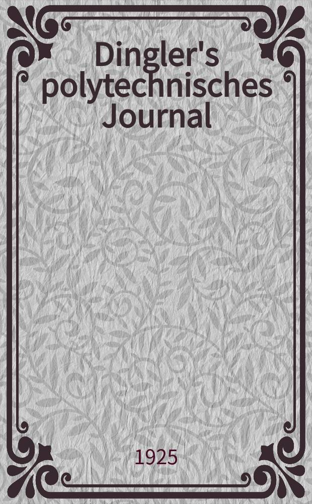 Dingler's polytechnisches Journal : Eine Zeitschrift zur Verbreitung gemeinnütziger Kenntnisse im Gebiete der Naturwissenschaft, der Chemie, der Pharmacie, der Mechanik, der Manufacturen, Fabriken, Künste, Gewerbe, der Handlung der Haus- und Landwirtschaft. Jg.106 1925, Bd.340, H.24