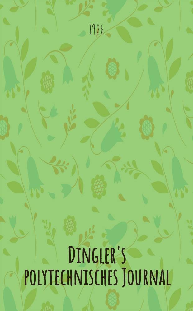 Dingler's polytechnisches Journal : Eine Zeitschrift zur Verbreitung gemeinnütziger Kenntnisse im Gebiete der Naturwissenschaft, der Chemie, der Pharmacie, der Mechanik, der Manufacturen, Fabriken, Künste, Gewerbe, der Handlung der Haus- und Landwirtschaft. Jg.107 1926, Bd.341, H.2