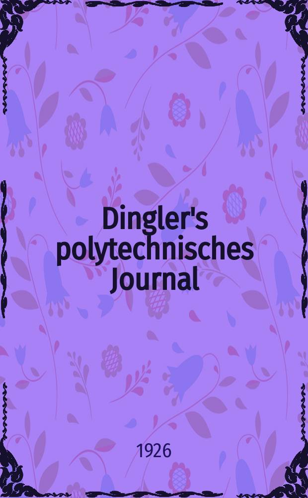 Dingler's polytechnisches Journal : Eine Zeitschrift zur Verbreitung gemeinnütziger Kenntnisse im Gebiete der Naturwissenschaft, der Chemie, der Pharmacie, der Mechanik, der Manufacturen, Fabriken, Künste, Gewerbe, der Handlung der Haus- und Landwirtschaft. Jg.107 1926, Bd.341, H.3