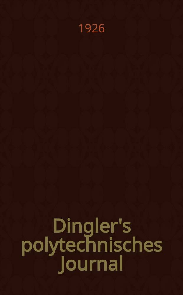 Dingler's polytechnisches Journal : Eine Zeitschrift zur Verbreitung gemeinnütziger Kenntnisse im Gebiete der Naturwissenschaft, der Chemie, der Pharmacie, der Mechanik, der Manufacturen, Fabriken, Künste, Gewerbe, der Handlung der Haus- und Landwirtschaft. Jg.107 1926, Bd.341, H.18