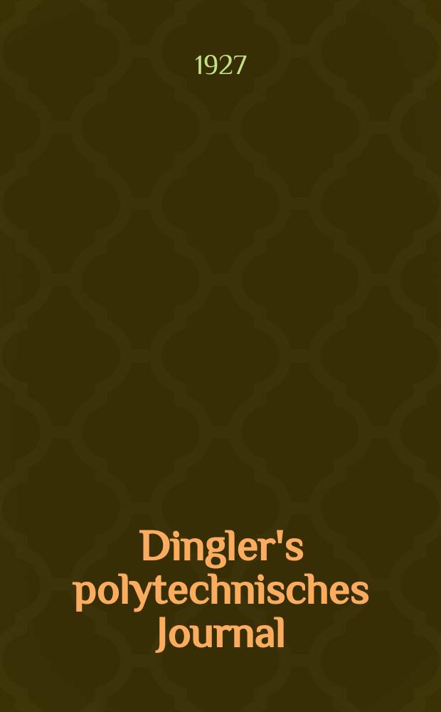 Dingler's polytechnisches Journal : Eine Zeitschrift zur Verbreitung gemeinnütziger Kenntnisse im Gebiete der Naturwissenschaft, der Chemie, der Pharmacie, der Mechanik, der Manufacturen, Fabriken, Künste, Gewerbe, der Handlung der Haus- und Landwirtschaft. Jg.108 1927, Bd.342, H.20