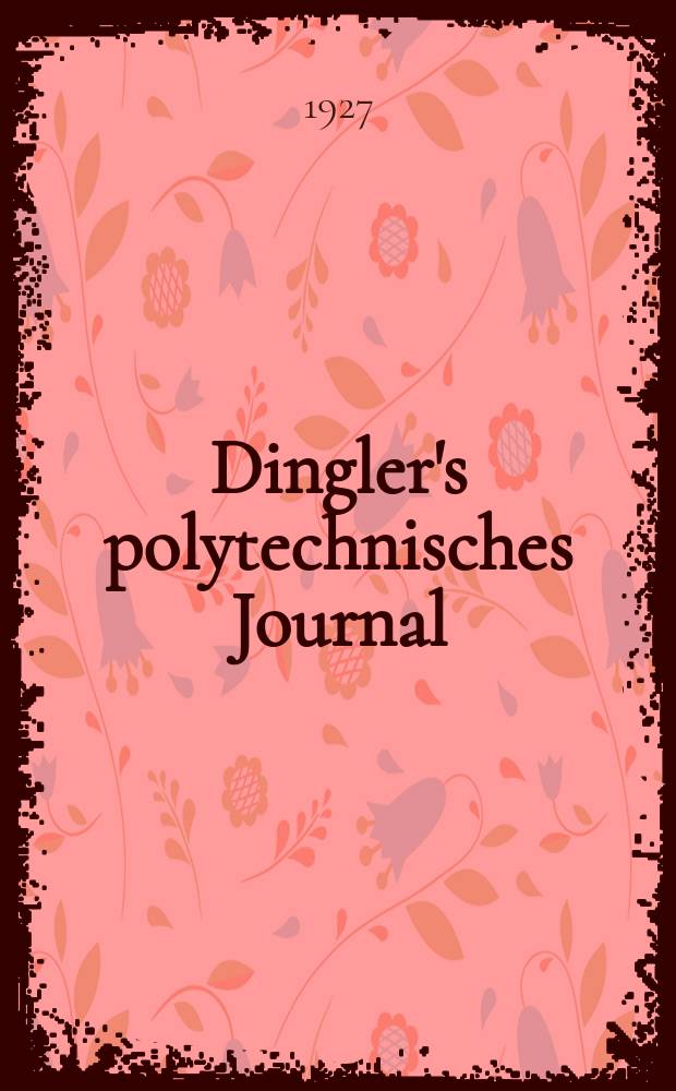 Dingler's polytechnisches Journal : Eine Zeitschrift zur Verbreitung gemeinnütziger Kenntnisse im Gebiete der Naturwissenschaft, der Chemie, der Pharmacie, der Mechanik, der Manufacturen, Fabriken, Künste, Gewerbe, der Handlung der Haus- und Landwirtschaft. Jg.108 1927, Bd.342, H.22