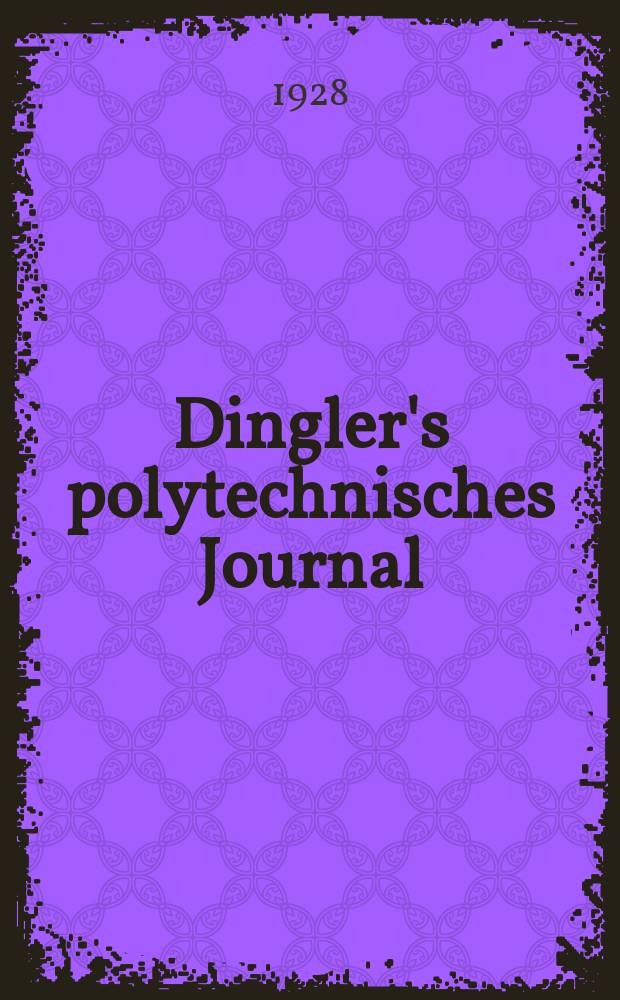 Dingler's polytechnisches Journal : Eine Zeitschrift zur Verbreitung gemeinnütziger Kenntnisse im Gebiete der Naturwissenschaft, der Chemie, der Pharmacie, der Mechanik, der Manufacturen, Fabriken, Künste, Gewerbe, der Handlung der Haus- und Landwirtschaft. Jg.109 1928, Bd.343, H.10