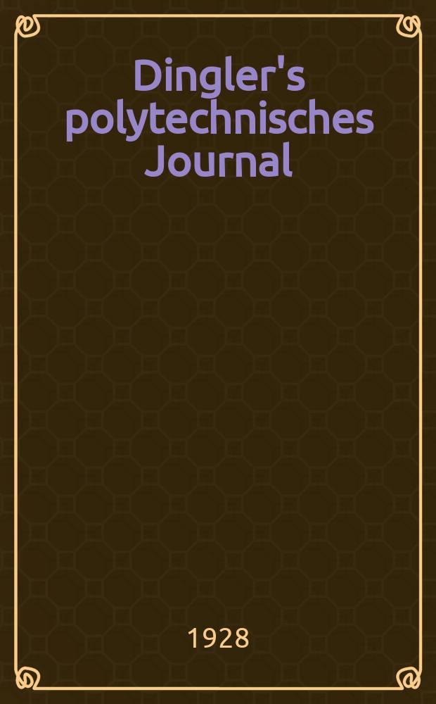 Dingler's polytechnisches Journal : Eine Zeitschrift zur Verbreitung gemeinnütziger Kenntnisse im Gebiete der Naturwissenschaft, der Chemie, der Pharmacie, der Mechanik, der Manufacturen, Fabriken, Künste, Gewerbe, der Handlung der Haus- und Landwirtschaft. Jg.109 1928, Bd.343, H.19